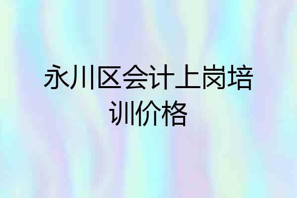 永川区会计上岗培训价格