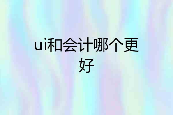 ui和会计哪个更好