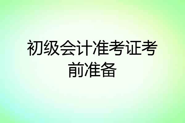 初级会计准考证考前准备