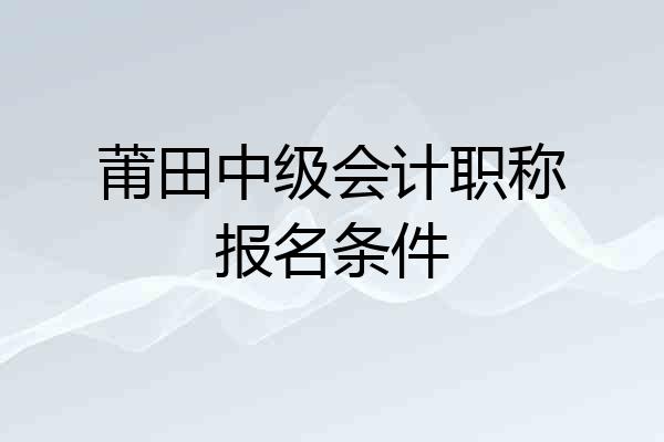 莆田中级会计职称报名条件