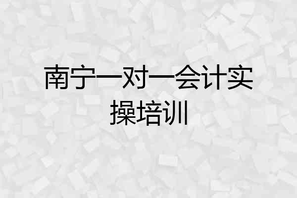 南宁一对一会计实操培训