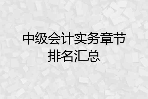 中级会计实务章节排名汇总