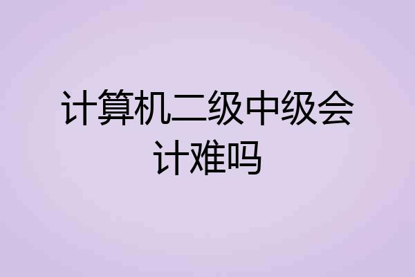 计算机二级中级会计难吗