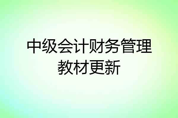 中级会计财务管理教材更新