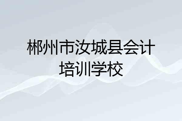 郴州市汝城县会计培训学校