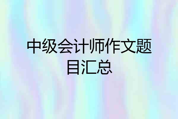 中级会计师作文题目汇总