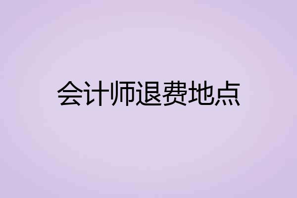 会计师退费地点