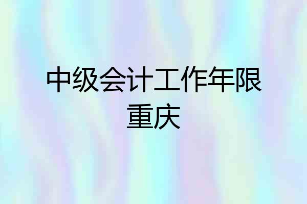 中级会计工作年限重庆