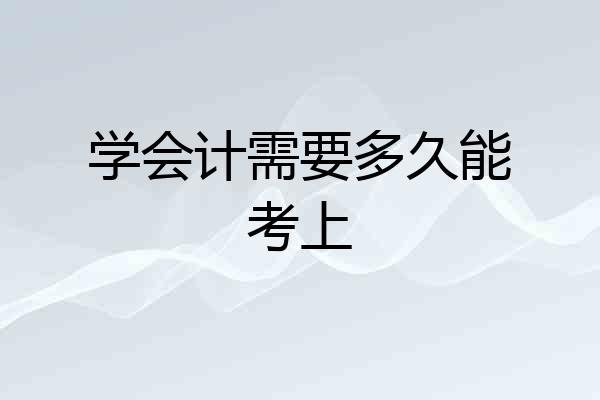 学会计需要多久能考上