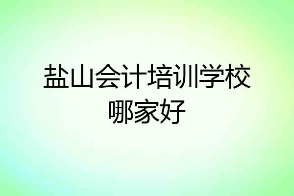 盐山会计培训学校哪家好