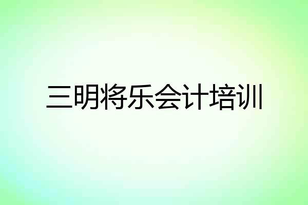 三明将乐会计培训