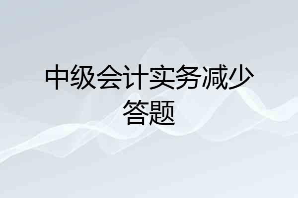 中级会计实务减少答题