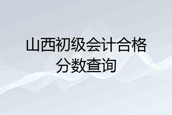 山西初级会计合格分数查询