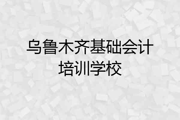 乌鲁木齐基础会计培训学校
