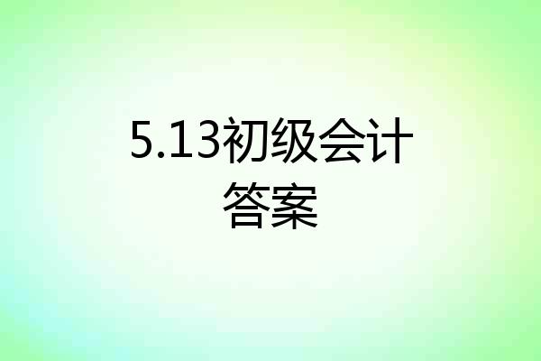5.13初级会计答案