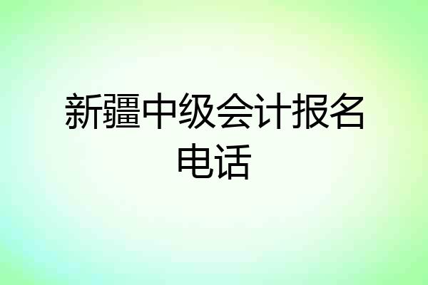 新疆中级会计报名电话