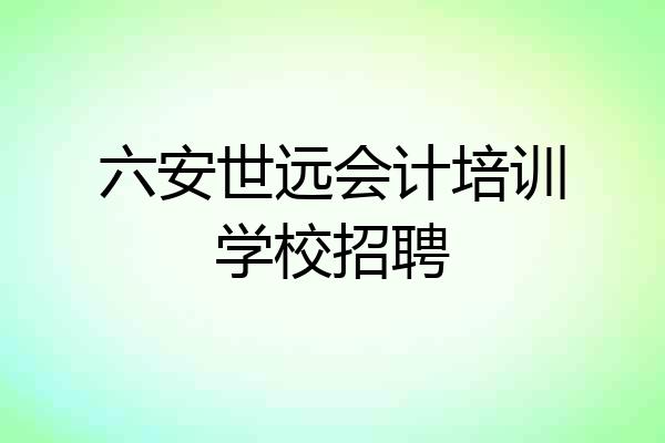 六安世远会计培训学校招聘