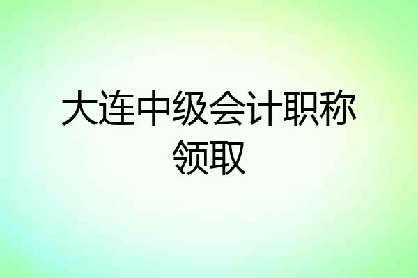 大连中级会计职称领取