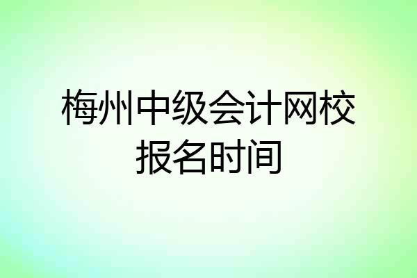 梅州中级会计网校报名时间