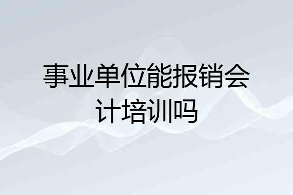 事业单位能报销会计培训吗