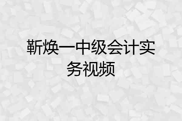 靳焕一中级会计实务视频