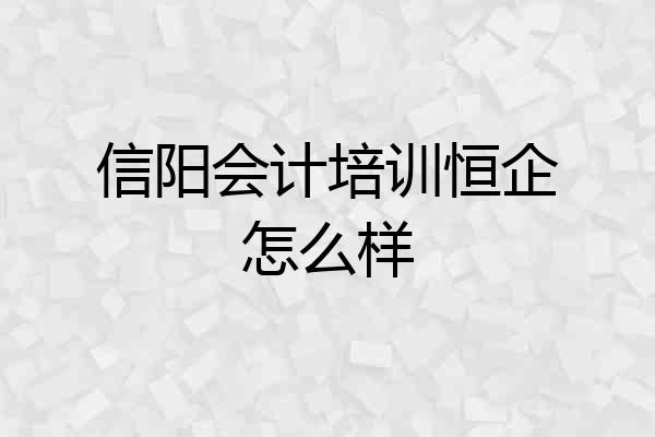 信阳会计培训恒企怎么样