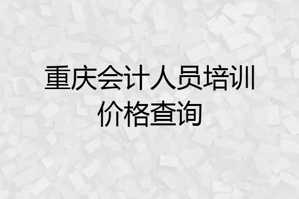 重庆会计人员培训价格查询
