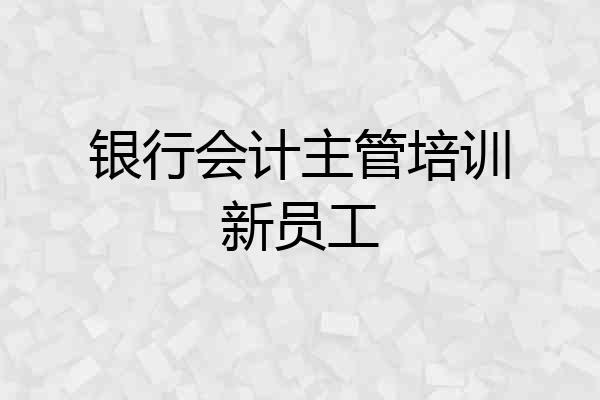 银行会计主管培训新员工