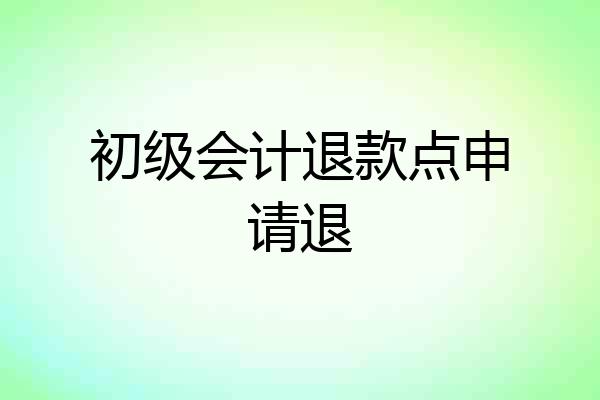 初级会计退款点申请退