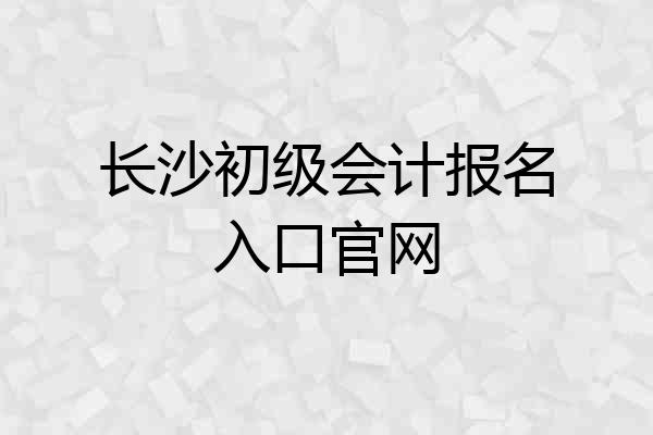 长沙初级会计报名入口官网