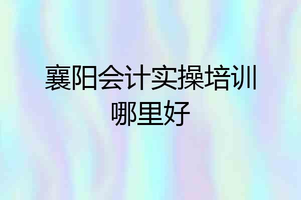 襄阳会计实操培训哪里好