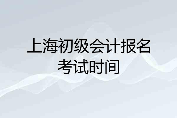 上海初级会计报名考试时间
