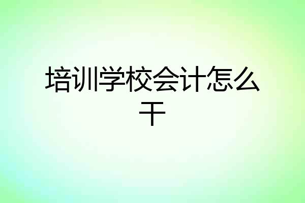 培训学校会计怎么干