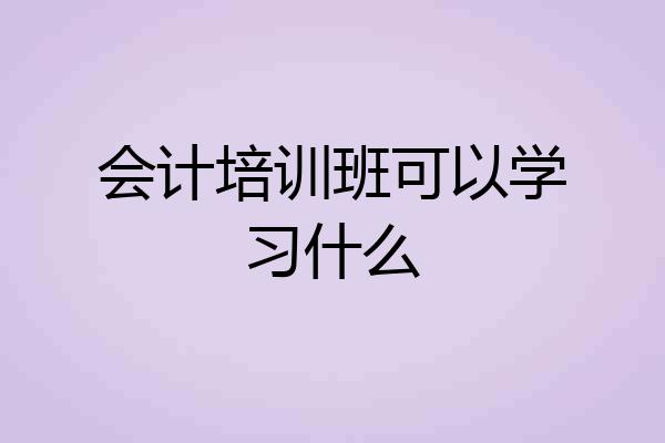 会计培训班可以学习什么