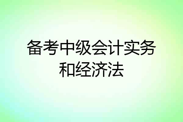 备考中级会计实务和经济法