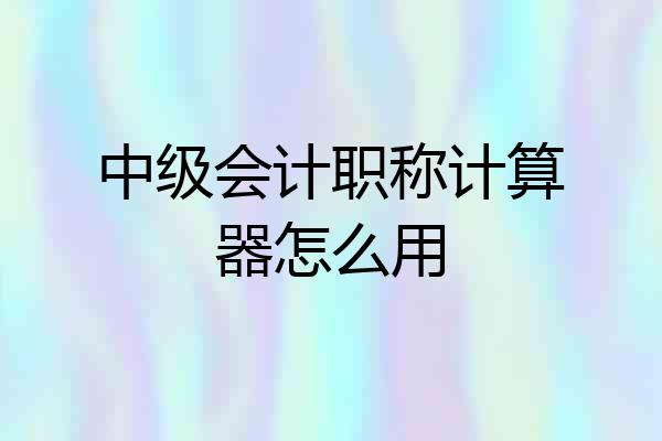 中级会计职称计算器怎么用