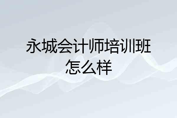 永城会计师培训班怎么样