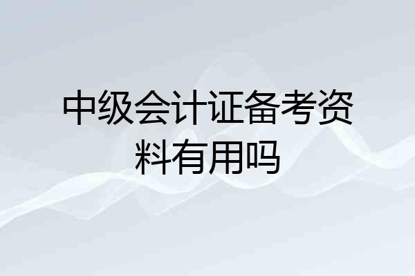 中级会计证备考资料有用吗