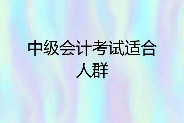 中级会计考试适合人群