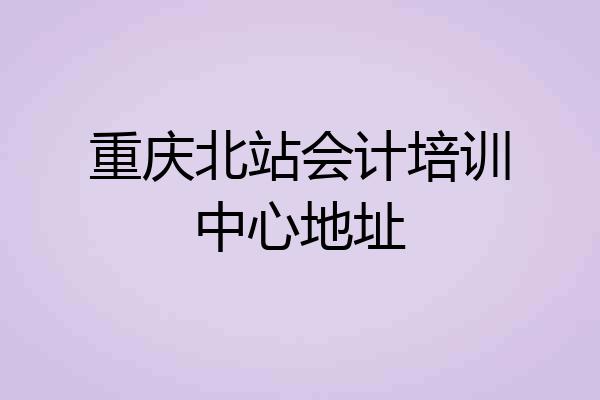 重庆北站会计培训中心地址