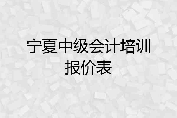 宁夏中级会计培训报价表