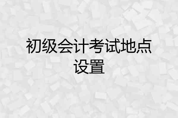 初级会计考试地点设置