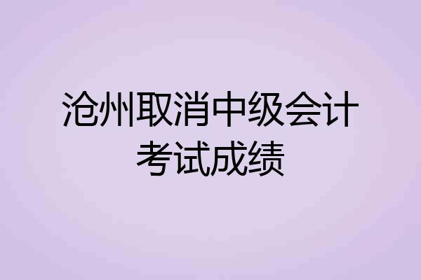 沧州取消中级会计考试成绩