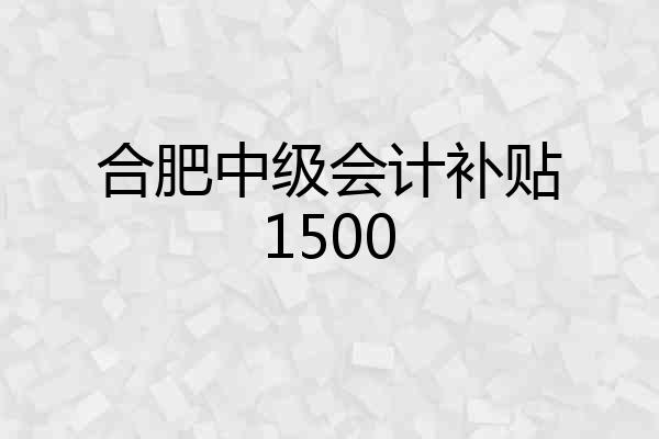 合肥中级会计补贴1500