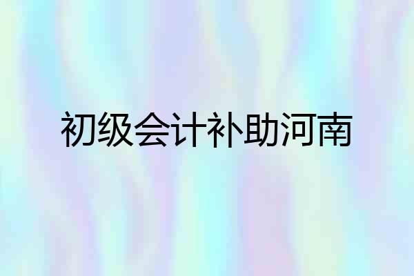 初级会计补助河南