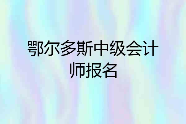 鄂尔多斯中级会计师报名