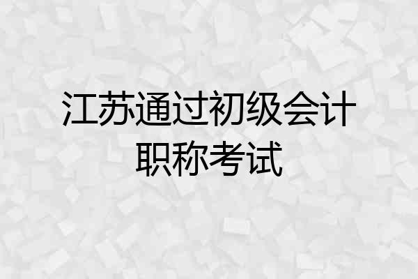 江苏通过初级会计职称考试