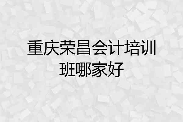 重庆荣昌会计培训班哪家好