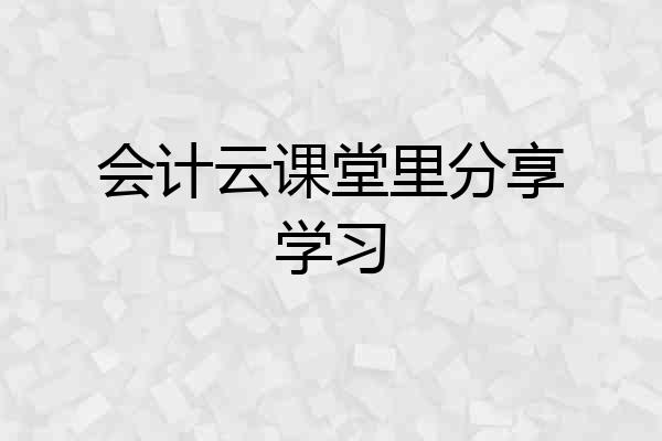 会计云课堂里分享学习