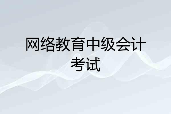 网络教育中级会计考试